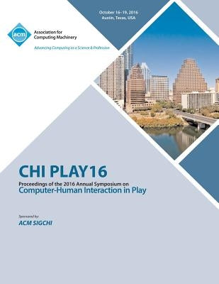 CHI PLAY 16 Annual Symposium on Computer-Human Interface on Play by Chi Play Conference Committee