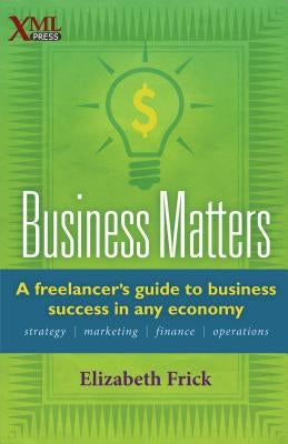 Business Matters: A Freelancer's Guide to Business Success in Any Economy by Frick, Elizabeth