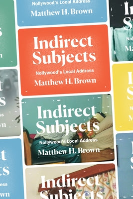 Indirect Subjects: Nollywood's Local Address by Brown, Matthew H.
