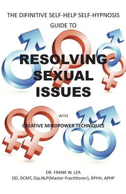 Resolving Sexual Issues with Creative Mindpower Techniques: The Difinitive Self-Help Self Hypnosis Guide by Lea, Frank