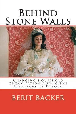 Behind Stone Walls: Changing household organisation among the Albanians of Kosovo by Elsie, Robert