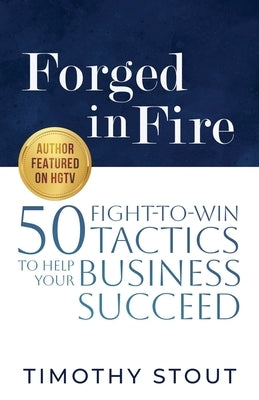 Forged in Fire: 50 Fight-to-Win Tactics to Help Your Business Succeed by Stout, Timothy