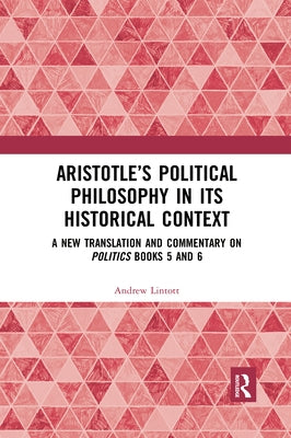Aristotle's Political Philosophy in Its Historical Context: A New Translation and Commentary on Politics Books 5 and 6 by Lintott, Andrew