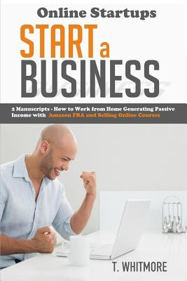 Online Startups: Start a Business - How to Work from Home Generating Passive Income with Amazon FBA and Selling Online Courses by Whitmore, T.