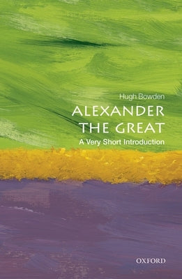 Alexander the Great: A Very Short Introduction by Bowden, Hugh