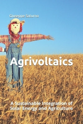 Agrivoltaics: A Sustainable Integration of Solar Energy and Agriculture by Saturno, Giuseppe
