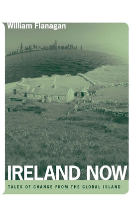 Ireland Now: Tales of Change from the Global Island by Flanagan, William