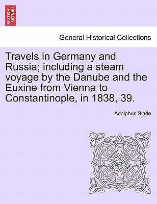 Travels in Germany and Russia; including a steam voyage by the Danube and the Euxine from Vienna to Constantinople, in 1838, 39. by Slade, Adolphus