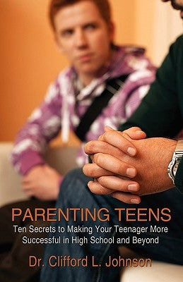 Parenting Teens: Ten Secrets to Making Your Teenager More Successful in High School and Beyond by Johnson, Clifford L.