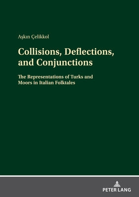 Collisions, Deflections, and Conjunctions: The Representations of Turks and Moors in Italian Folktales by Çelikkol, Aşkın