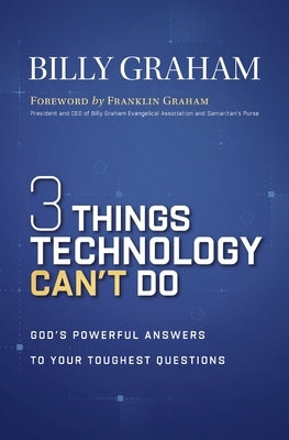 Three Things Technology Can't Do: God's Powerful Answers to Your Toughest Questions by Graham, Billy
