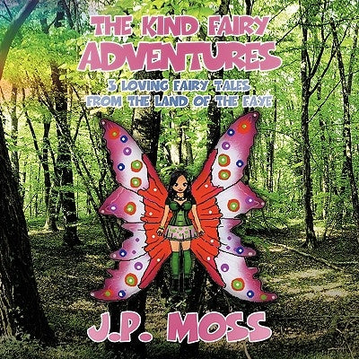 The Kind Fairy Adventures: 3 Loving Fairy Tales from the Land of the Faye by Moss, J. P.