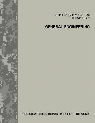 General Engineering (ATP 3-34.40 / FM 3-34.400 / MCWP 3-17.7) by Army, Department Of the