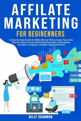 Affiliate Marketing for Beginners: A Step-by-Step Guide for Make Money Online, Create Your Own Passive Income Using Advertising Strategies of Facebook by Shannon, Billy