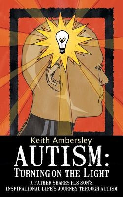 Autism: Turning on the Light: A Father Shares His Son's Inspirational Life's Journey Through Autism by Ambersley, Keith