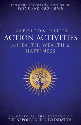 Napoleon Hill's Action Activities for Health, Wealth and Happiness: An Official Publication of the Napoleon Hill Foundation by Hill, Napoleon