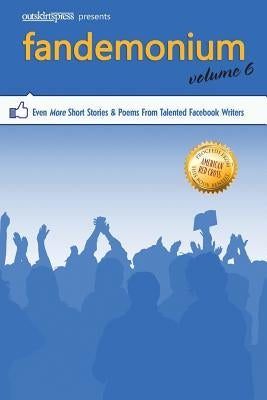 Outskirts Press Presents Fandemonium Volume 6: Even More Short Stories & Poems From Talented Facebook Writers by Outskirts Press