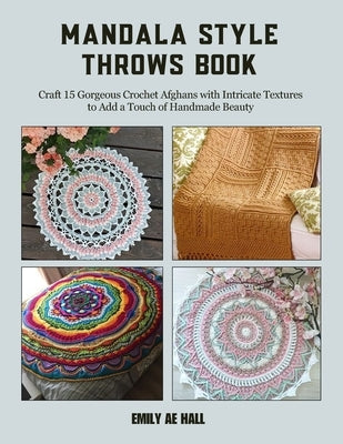 Mandala Style Throws Book: Craft 15 Gorgeous Crochet Afghans with Intricate Textures to Add a Touch of Handmade Beauty by Hall, Emily Ae