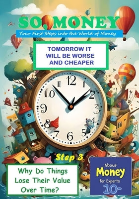 So, Money. Tomorrow It Will Be Worse and Cheaper: Why Do Things Lose Their Value Over Time? by Anniba