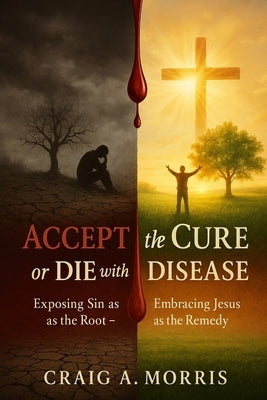 Accept the Cure or Die with the Disease by Morris, Craig A.