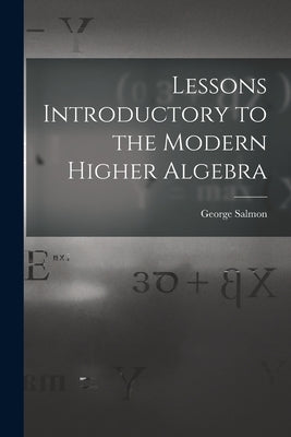 Lessons Introductory to the Modern Higher Algebra by Salmon, George
