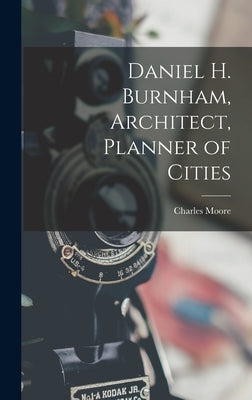 Daniel H. Burnham, Architect, Planner of Cities by Moore, Charles