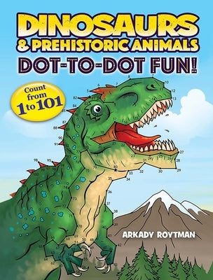 Dinosaurs & Prehistoric Animals Dot-To-Dot Fun!: Count from 1 to 101 by Roytman, Arkady
