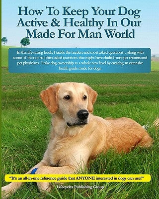 How To Keep Your Dog Active & Healthy In Our Made For Man World by Lifecycles Publishing Group