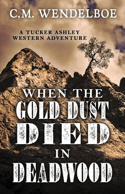 When the Gold Dust Died in Deadwood by Wendelboe, C. M.