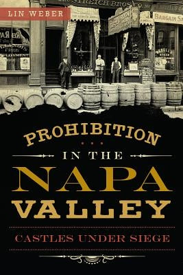 Prohibition in the Napa Valley:: Castles Under Siege by Weber, Lin
