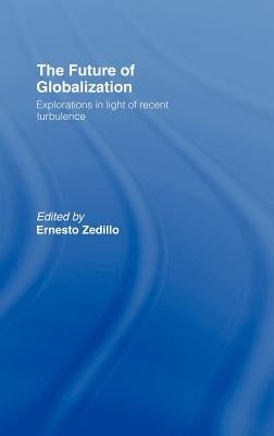 The Future of Globalization: Explorations in Light of Recent Turbulence by Zedillo, Ernesto