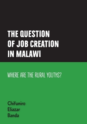 The question of job creation in Malawi: Where are the Rural Youths? by Banda, Chifuniro Eliazar