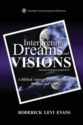Interpreting Dreams and Visions: A Biblical Approach to Interpreting Dreams and Visions by Evans, Roderick Levi