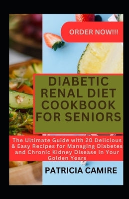 Diabetic Renal Diet Cookbook for Seniors: The Ultimate Guide with 20 Delicious & Easy Recipes for Managing Diabetes and Chronic Kidney Disease in Your by Camire, Patricia