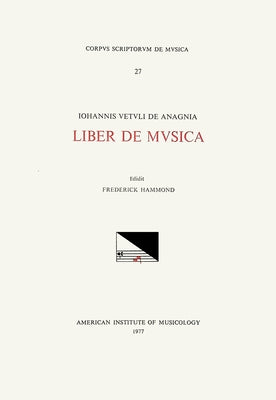 CSM 27 Johannes Vetulus de Anagnia, Liber de Musica (14th C.), Edited by Frederick Hammond: Volume 27 by Hammond, Frederick