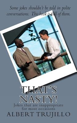 That's Nasty!: Jokes that are inappropriate for most occasions by Trujillo, Albert
