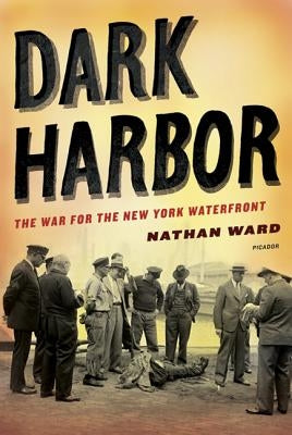 Dark Harbor: The War for the New York Waterfront by Ward, Nathan