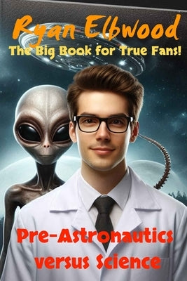 Pre-Astronautics versus Science: The Big Book fot True Fans! by Elbwood, Ryan