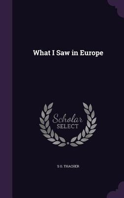 What I Saw in Europe by Thacher, S. O.