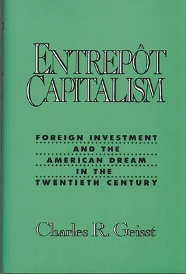 Entrepot Capitalism: Foreign Investment and the American Dream in the Twentieth Century by Geisst, Charles R.