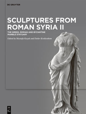 Sculptures from Roman Syria II: The Greek, Roman and Byzantine Marble Statuary by Ko?ak, Mustafa