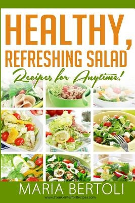 Healthy Refreshing Salad Recipes for Anytime by Bertoli, Maria