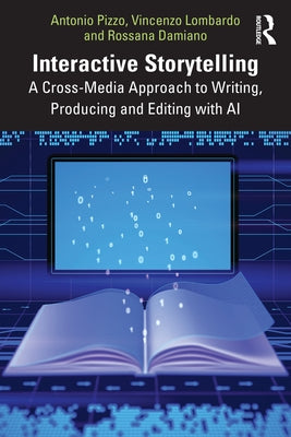 Interactive Storytelling: A Cross-Media Approach to Writing, Producing and Editing with AI by Pizzo, Antonio