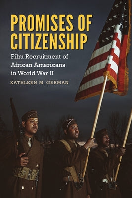 Promises of Citizenship: Film Recruitment of African Americans in World War II by German, Kathleen