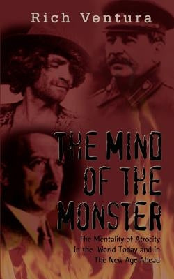 The Mind of the Monster: The Mentality of Atrocity in the World Today and in The New Age Ahead by Ventura, Rich