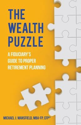 The Wealth Puzzle: A Fiduciary's Guide to Proper Retirement Planning by Mansfield, Michael J.