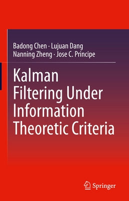 Kalman Filtering Under Information Theoretic Criteria by Chen, Badong