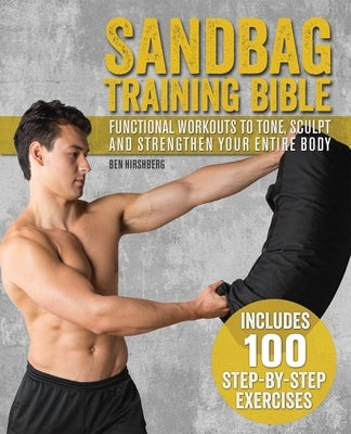 Sandbag Training Bible: Functional Workouts to Tone, Sculpt and Strengthen Your Entire Body by Hirshberg, Ben