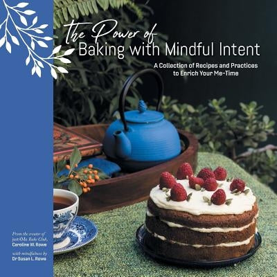 The Power of Baking with Mindful Intent: A Collection of Recipes and Practices to Enrich Your Me-Time by Rowe, Caroline W.