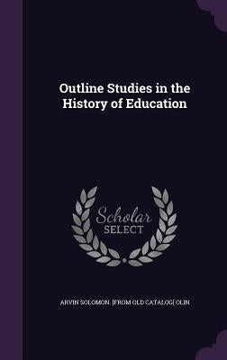 Outline Studies in the History of Education by Olin, Arvin Solomon